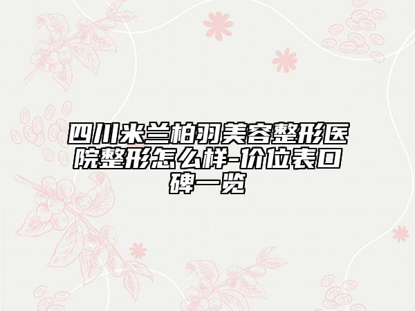 四川米兰柏羽美容整形医院整形怎么样-价位表口碑一览