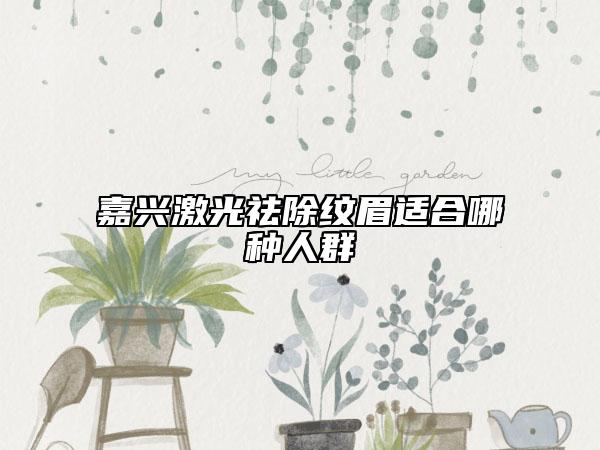 嘉兴激光祛除纹眉适合哪种人群