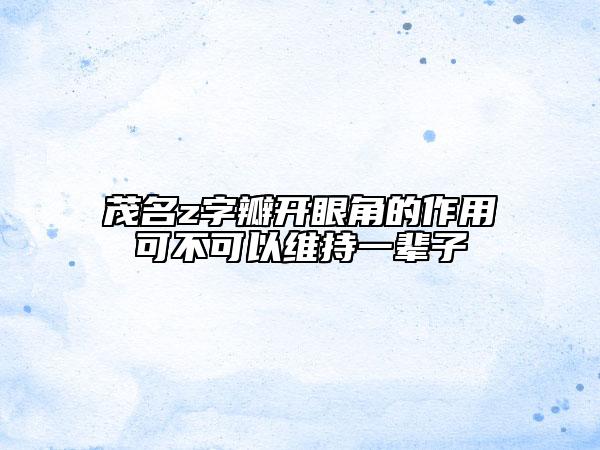 茂名z字瓣开眼角的作用可不可以维持一辈子