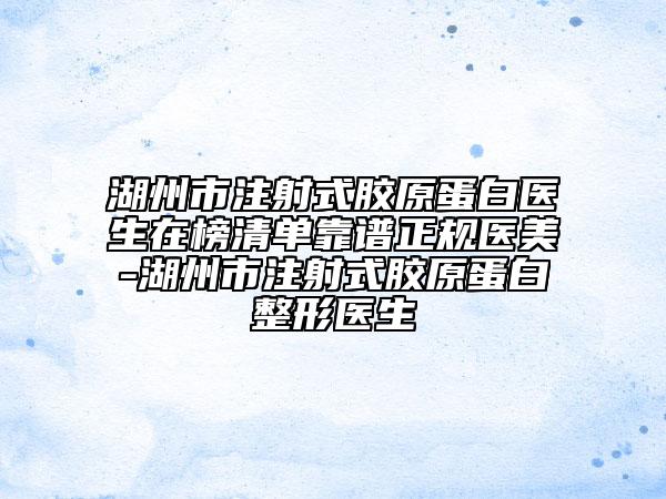 湖州市注射式胶原蛋白医生在榜清单靠谱正规医美-湖州市注射式胶原蛋白整形医生