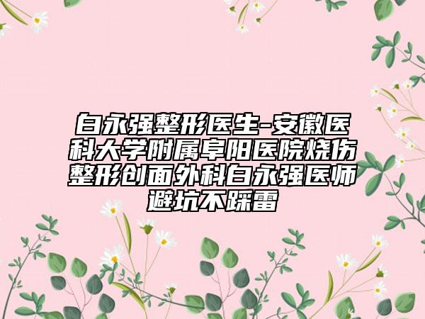 白永强整形医生-安徽医科大学附属阜阳医院烧伤整形创面外科白永强医师避坑不踩雷