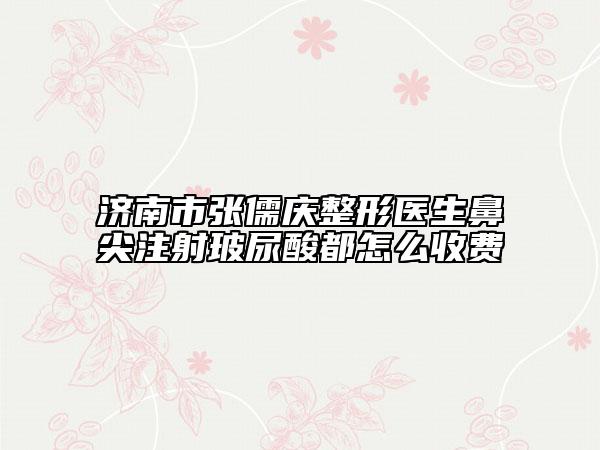 济南市张儒庆整形医生鼻尖注射玻尿酸都怎么收费