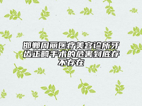 邯郸周丽医疗美容诊所牙齿正畸手术的危害到底存不存在