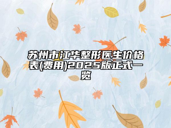 苏州市江华整形医生价格表(费用)2025版正式一览