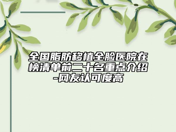 全国脂肪移植全脸医院在榜清单前二十名重点介绍-网友认可度高