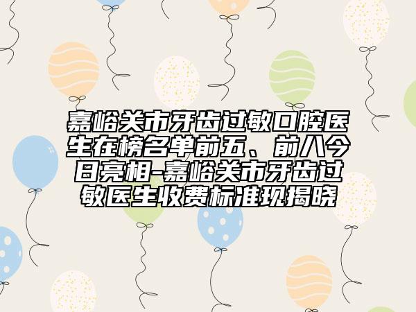 嘉峪关市牙齿过敏口腔医生在榜名单前五、前八今日亮相-嘉峪关市牙齿过敏医生收费标准现揭晓