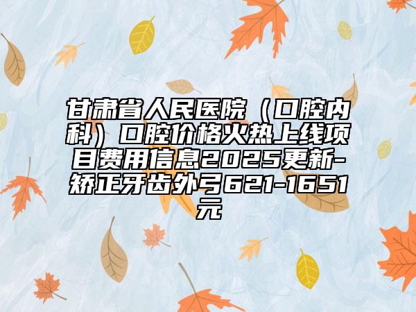 甘肃省人民医院（口腔内科）口腔价格火热上线项目费用信息2025更新-矫正牙齿外弓621-1651元