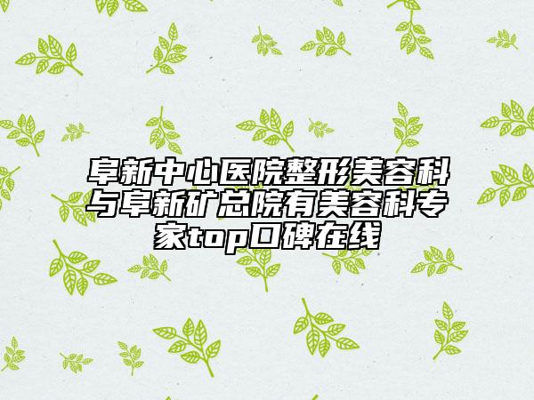 阜新中心医院整形美容科与阜新矿总院有美容科专家top口碑在线