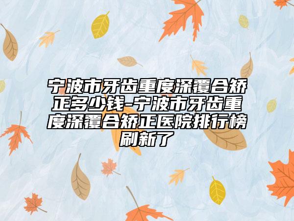 宁波市牙齿重度深覆合矫正多少钱-宁波市牙齿重度深覆合矫正医院排行榜刷新了