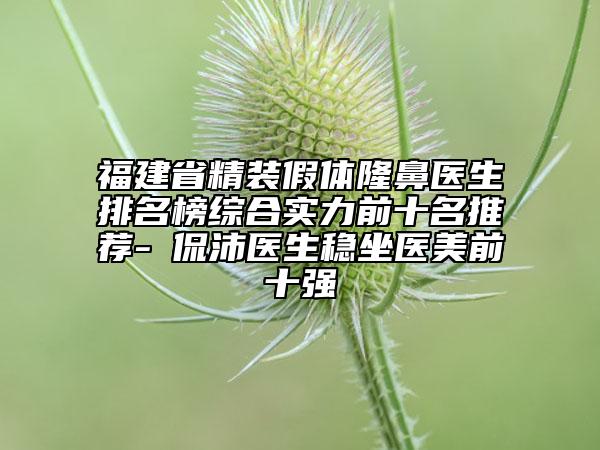 福建省精装假体隆鼻医生排名榜综合实力前十名推荐-陳侃沛医生稳坐医美前十强