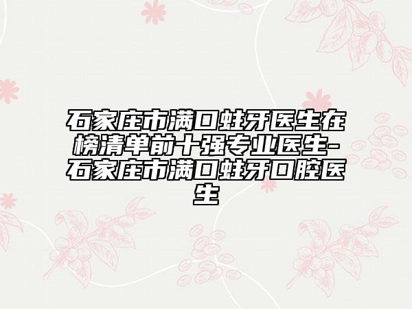 石家庄市满口蛀牙医生在榜清单前十强专业医生-石家庄市满口蛀牙口腔医生