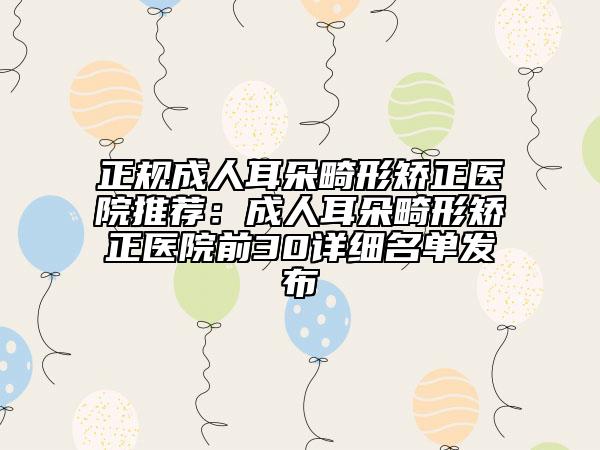 正规成人耳朵畸形矫正医院推荐：成人耳朵畸形矫正医院前30详细名单发布