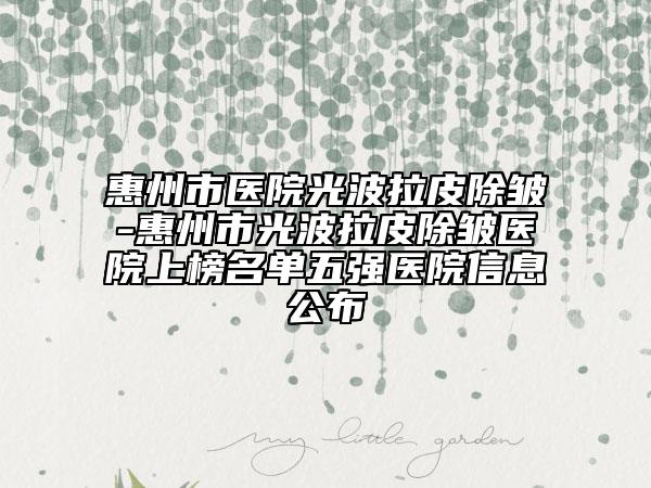 惠州市医院光波拉皮除皱-惠州市光波拉皮除皱医院上榜名单五强医院信息公布