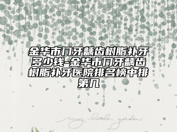 金华市门牙龋齿树脂补牙多少钱-金华市门牙龋齿树脂补牙医院排名榜中排第几