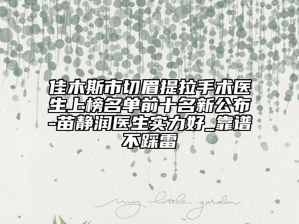 佳木斯市切眉提拉手术医生上榜名单前十名新公布-苗静润医生实力好_靠谱不踩雷