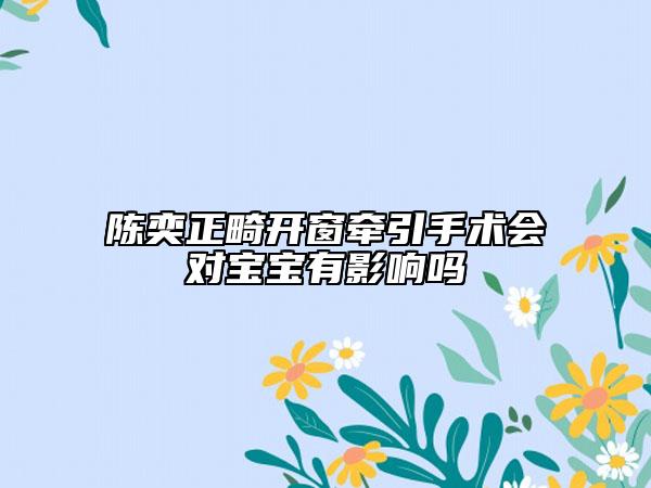 陈奕正畸开窗牵引手术会对宝宝有影响吗