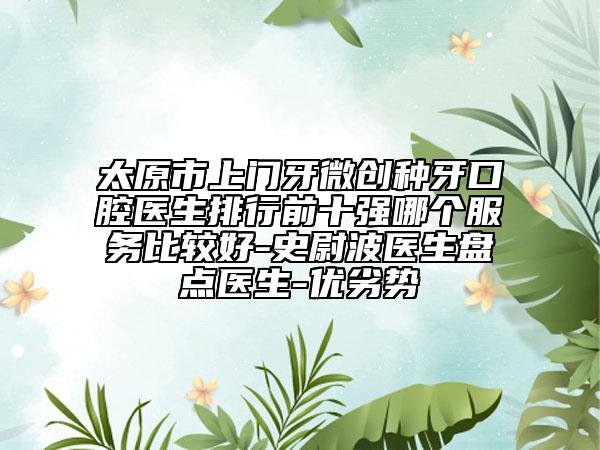 太原市上门牙微创种牙口腔医生排行前十强哪个服务比较好-史尉波医生盘点医生-优劣势