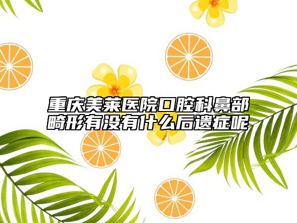 重庆美莱医院口腔科鼻部畸形有没有什么后遗症呢