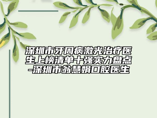 深圳市牙周病激光治疗医生上榜清单十强实力盘点-深圳市翁慧娟口腔医生