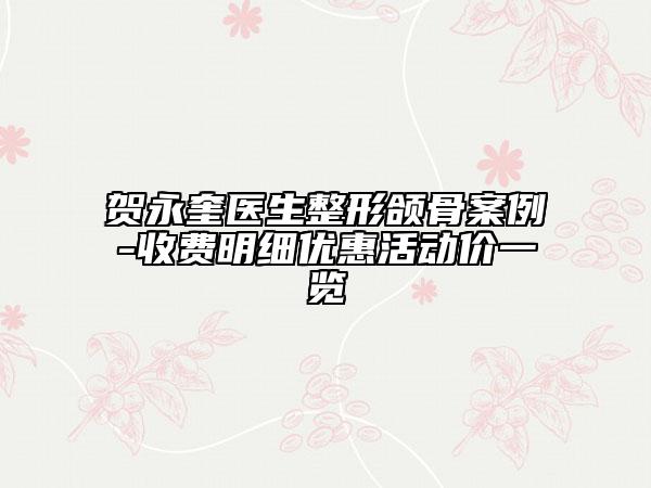 贺永奎医生整形颌骨案例-收费明细优惠活动价一览