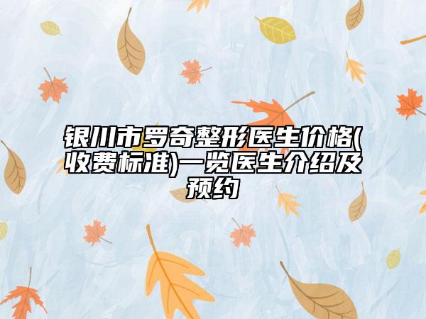 银川市罗奇整形医生价格(收费标准)一览医生介绍及预约