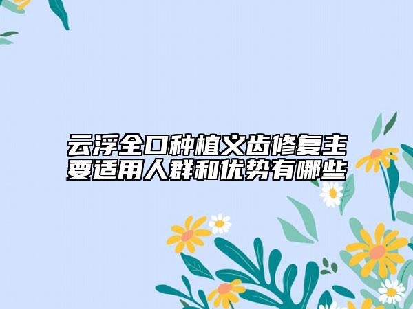 云浮全口种植义齿修复主要适用人群和优势有哪些
