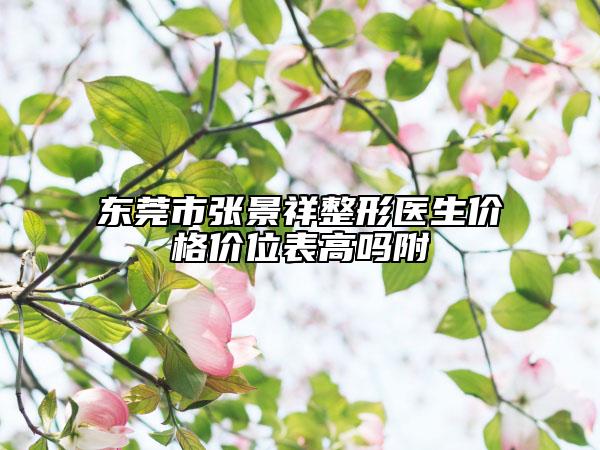 东莞市张景祥整形医生价格价位表高吗附