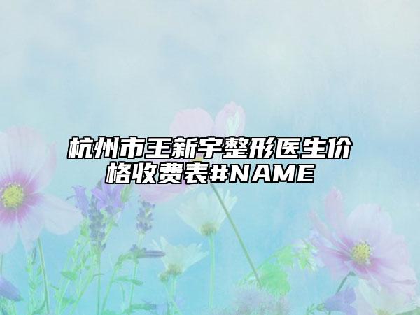 杭州市王新宇整形医生价格收费表#NAME