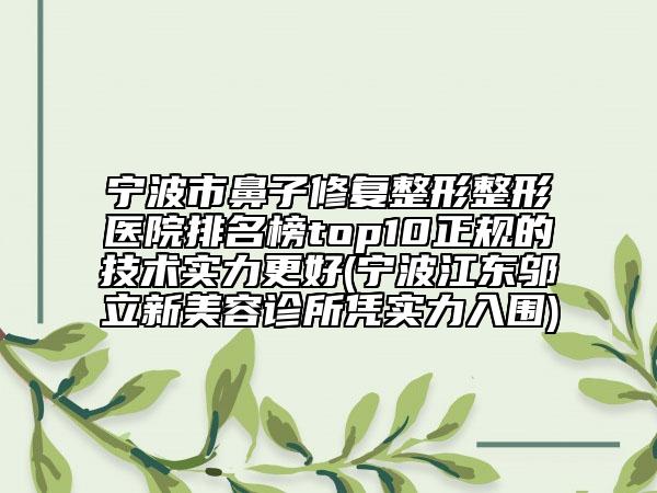 宁波市鼻子修复整形整形医院排名榜top10正规的技术实力更好(宁波江东邬立新美容诊所凭实力入围)