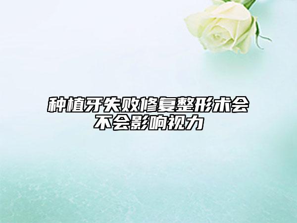 种植牙失败修复整形术会不会影响视力