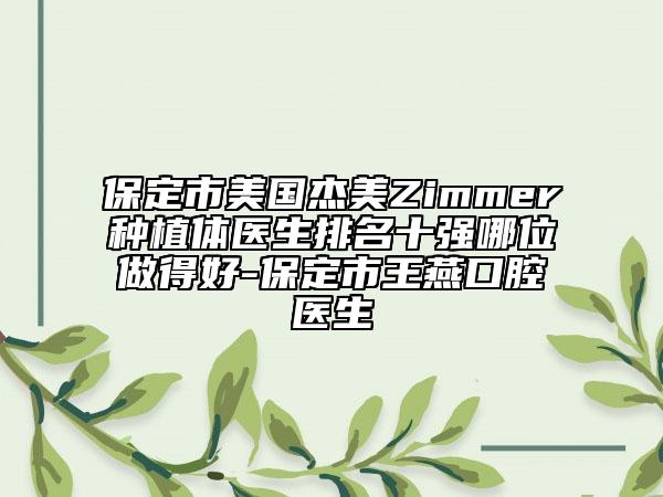 保定市美国杰美Zimmer种植体医生排名十强哪位做得好-保定市王燕口腔医生
