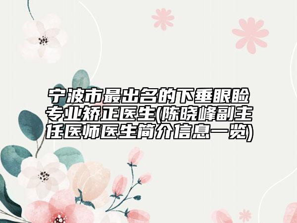 宁波市最出名的下垂眼睑专业矫正医生(陈晓峰副主任医师医生简介信息一览)
