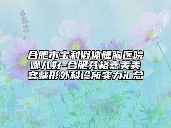 合肥市宝利假体隆胸医院哪儿好-合肥芬格嘉美美容整形外科诊所实力汇总