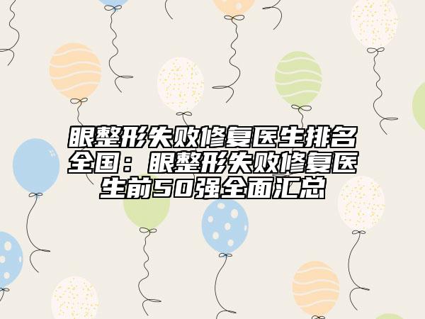 眼整形失败修复医生排名全国：眼整形失败修复医生前50强全面汇总