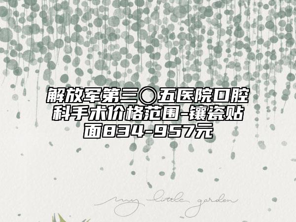 解放军第三〇五医院口腔科手术价格范围-镶瓷贴面834-957元