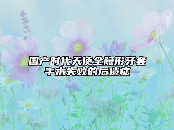 国产时代天使全隐形牙套手术失败的后遗症
