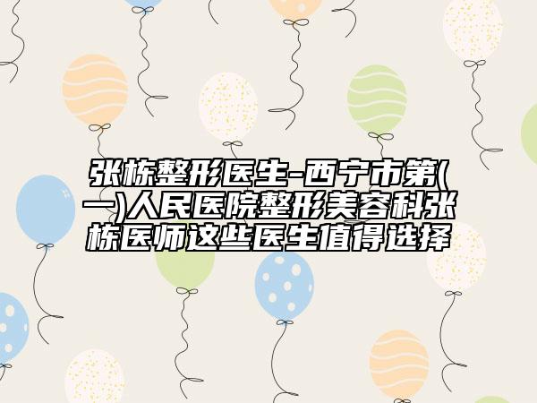 张栋整形医生-西宁市第(一)人民医院整形美容科张栋医师这些医生值得选择