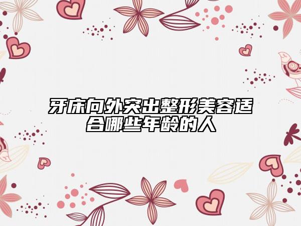 牙床向外突出整形美容适合哪些年龄的人