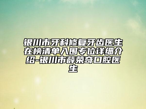 银川市牙科修复牙齿医生在榜清单入围专位详细介绍-银川市薛荣奇口腔医生