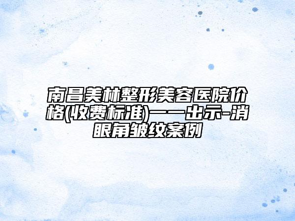 南昌美林整形美容医院价格(收费标准)一一出示-消眼角皱纹案例