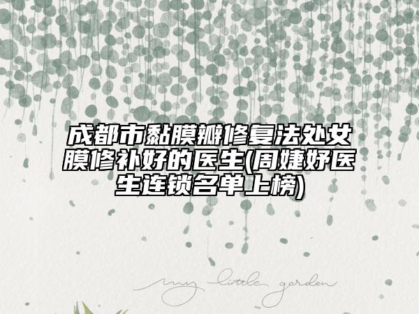 成都市黏膜瓣修复法处女膜修补好的医生(周婕妤医生连锁名单上榜)