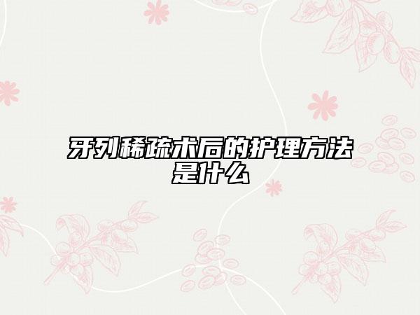 牙列稀疏术后的护理方法是什么