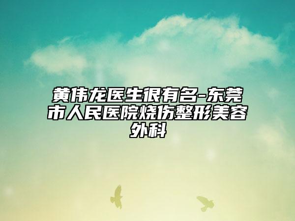 黄伟龙医生很有名-东莞市人民医院烧伤整形美容外科