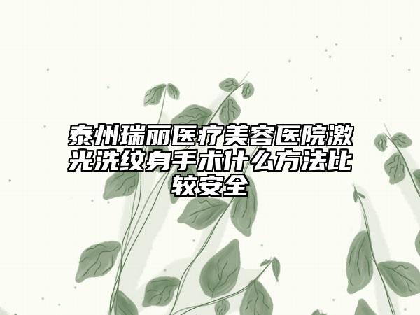 泰州瑞丽医疗美容医院激光洗纹身手术什么方法比较安全