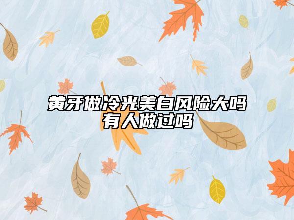 黄牙做冷光美白风险大吗有人做过吗