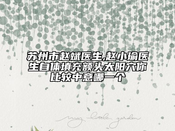 苏州市赵斌医生,赵小瑜医生自体填充额头太阳穴你比较中意哪一个
