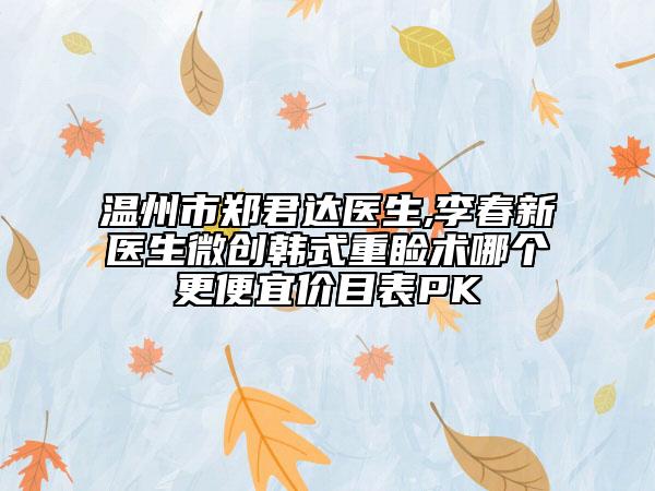 温州市郑君达医生,李春新医生微创韩式重睑术哪个更便宜价目表PK