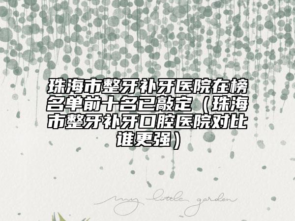 珠海市整牙补牙医院在榜名单前十名已敲定（珠海市整牙补牙口腔医院对比谁更强）