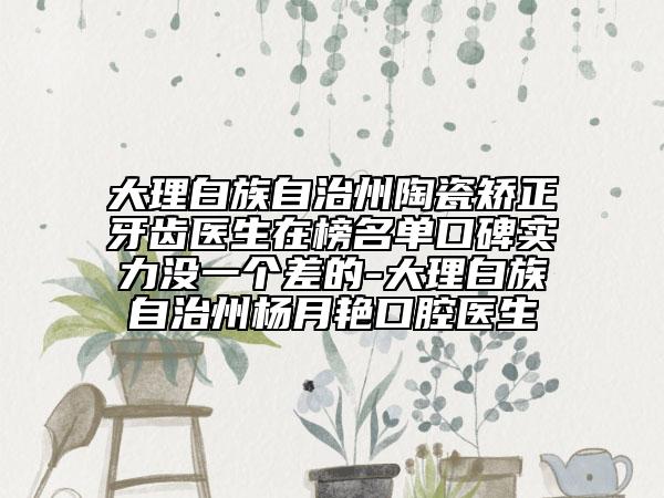大理白族自治州陶瓷矫正牙齿医生在榜名单口碑实力没一个差的-大理白族自治州杨月艳口腔医生