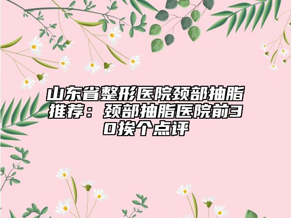 山东省整形医院颈部抽脂推荐：颈部抽脂医院前30挨个点评
